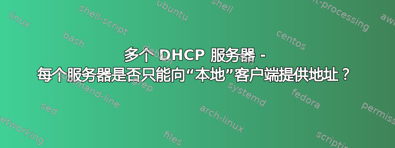 多个 DHCP 服务器 - 每个服务器是否只能向“本地”客户端提供地址？