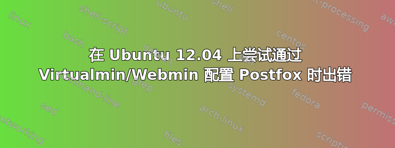 在 Ubuntu 12.04 上尝试通过 Virtualmin/Webmin 配置 Postfox 时出错