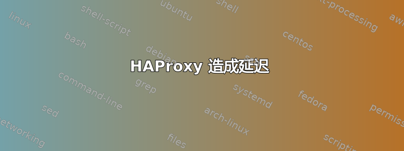 HAProxy 造成延迟