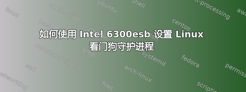 如何使用 Intel 6300esb 设置 Linux 看门狗守护进程