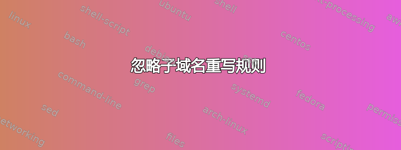 忽略子域名重写规则