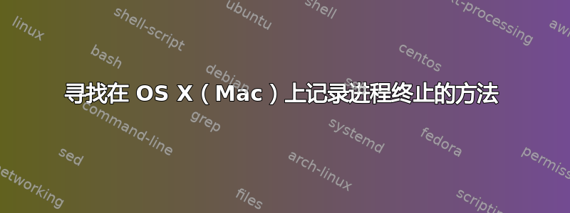 寻找在 OS X（Mac）上记录进程终止的方法