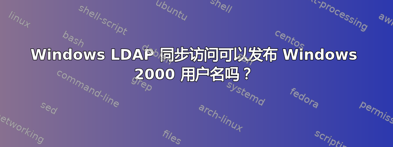 Windows LDAP 同步访问可以发布 Windows 2000 用户名吗？