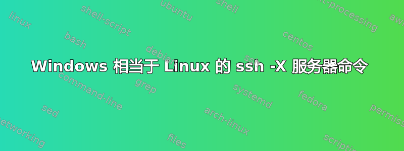 Windows 相当于 Linux 的 ssh -X 服务器命令