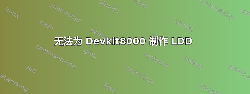 无法为 Devkit8000 制作 LDD