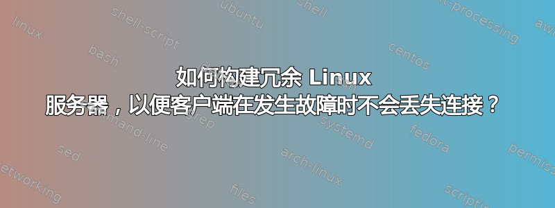 如何构建冗余 Linux 服务器，以便客户端在发生故障时不会丢失连接？