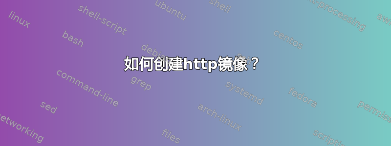 如何创建http镜像？