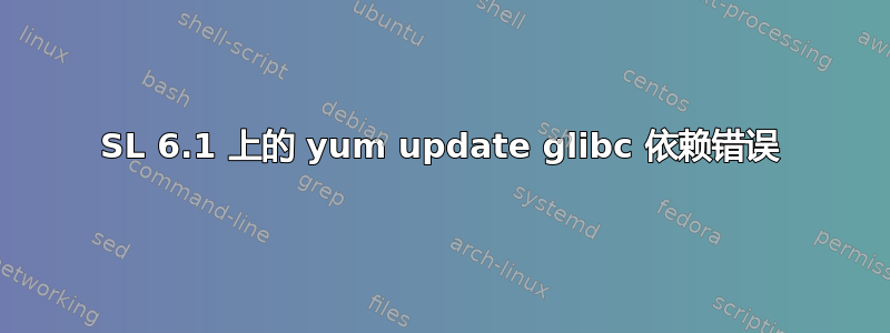 SL 6.1 上的 yum update glibc 依赖错误