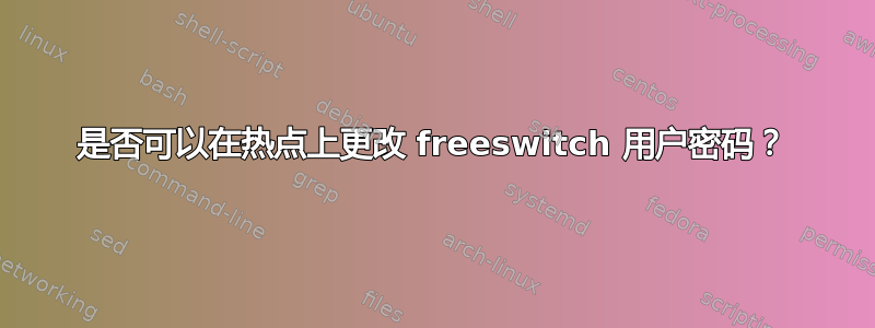 是否可以在热点上更改 freeswitch 用户密码？