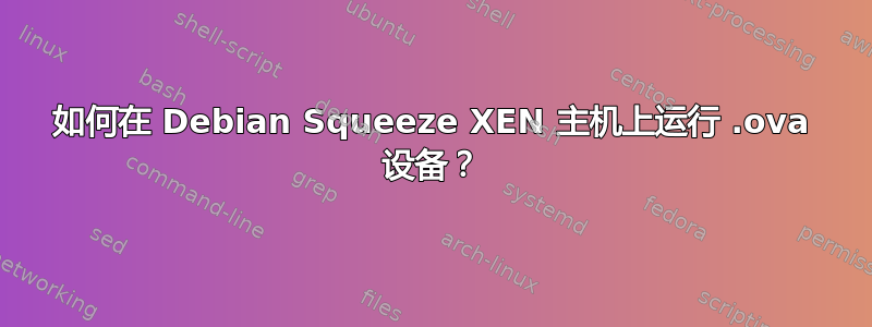 如何在 Debian Squeeze XEN 主机上运行 .ova 设备？