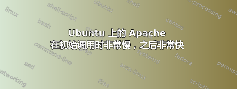 Ubuntu 上的 Apache 在初始调用时非常慢，之后非常快