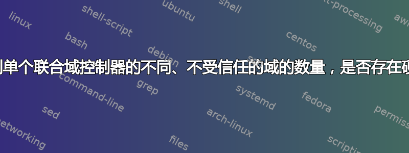 对于可以链接到单个联合域控制器的不同、不受信任的域的数量，是否存在硬性或软性限制