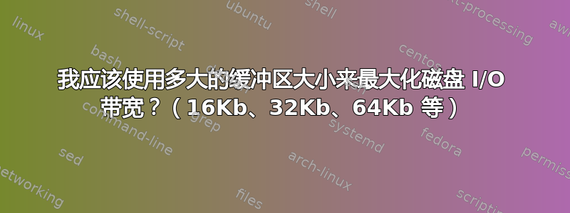 我应该使用多大的缓冲区大小来最大化磁盘 I/O 带宽？（16Kb、32Kb、64Kb 等）