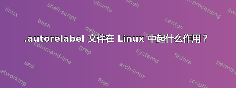 .autorelabel 文件在 Linux 中起什么作用？