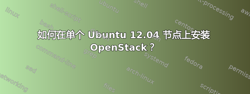 如何在单个 Ubuntu 12.04 节点上安装 OpenStack？