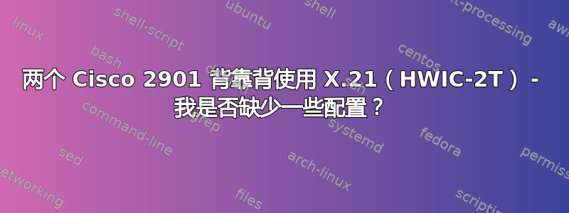 两个 Cisco 2901 背靠背使用 X.21（HWIC-2T） - 我是否缺少一些配置？