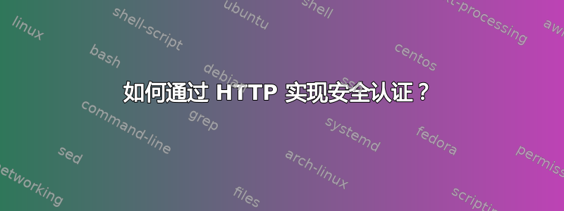 如何通过 HTTP 实现安全认证？