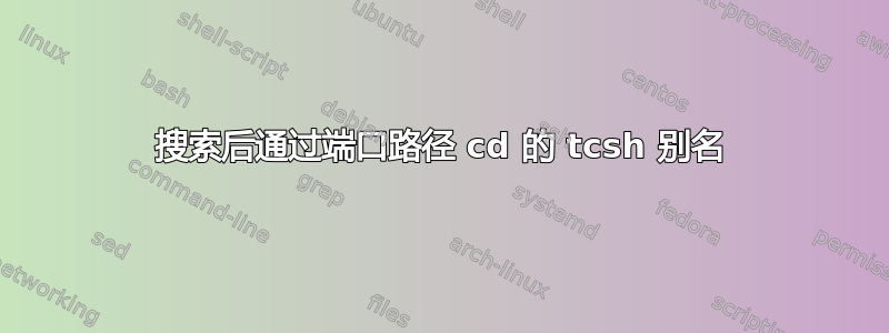 搜索后通过端口路径 cd 的 tcsh 别名