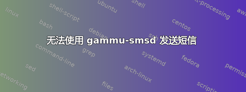 无法使用 gammu-smsd 发送短信