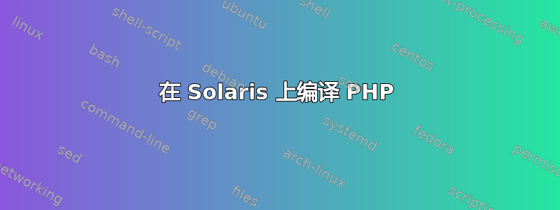 在 Solaris 上编译 PHP