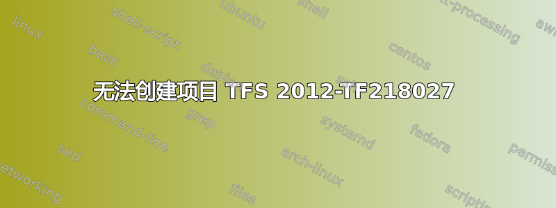 无法创建项目 TFS 2012-TF218027