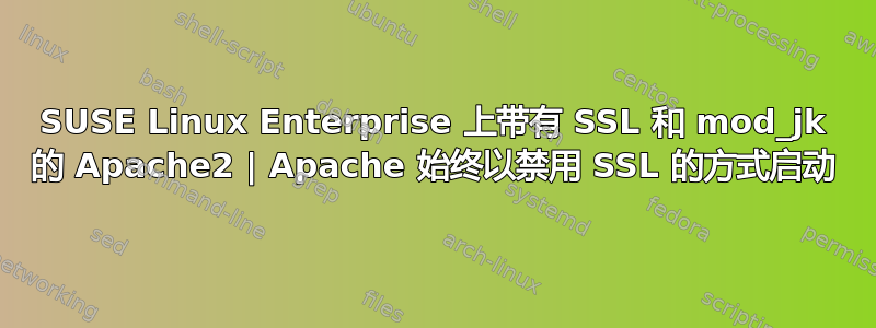 SUSE Linux Enterprise 上带有 SSL 和 mod_jk 的 Apache2 | Apache 始终以禁用 SSL 的方式启动