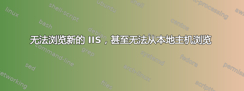 无法浏览新的 IIS，甚至无法从本地主机浏览