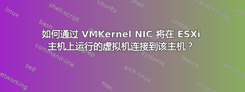 如何通过 VMKernel NIC 将在 ESXi 主机上运行的虚拟机连接到该主机？