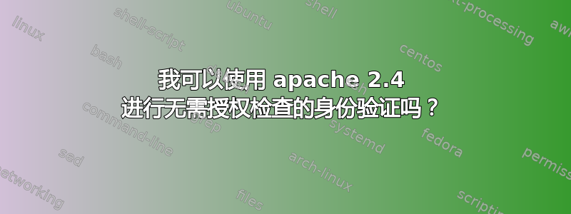 我可以使用 apache 2.4 进行无需授权检查的身份验证吗？