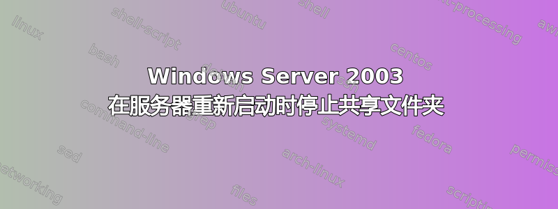 Windows Server 2003 在服务器重新启动时停止共享文件夹