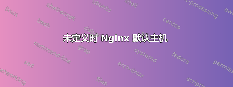 未定义时 Nginx 默认主机