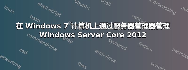 在 Windows 7 计算机上通过服务器管理器管理 Windows Server Core 2012