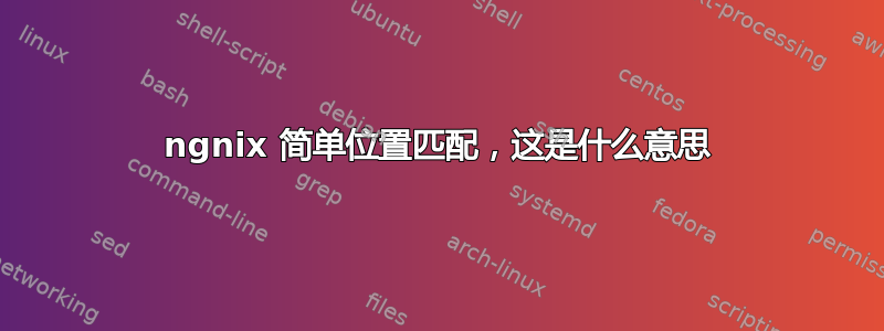 ngnix 简单位置匹配，这是什么意思