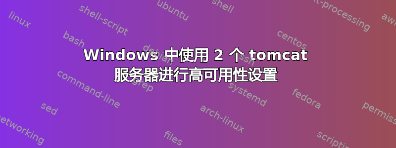 Windows 中使用 2 个 tomcat 服务器进行高可用性设置