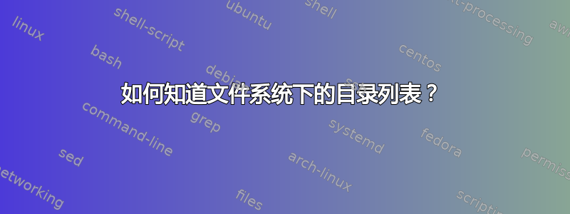 如何知道文件系统下的目录列表？