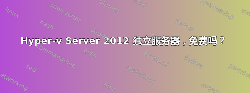 Hyper-v Server 2012 独立服务器，免费吗？