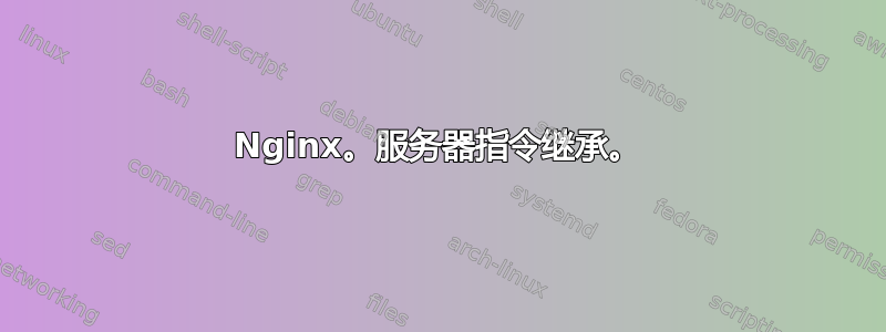 Nginx。服务器指令继承。