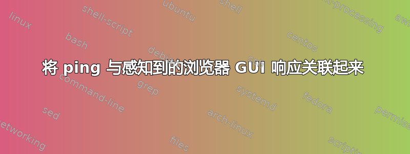 将 ping 与感知到的浏览器 GUI 响应关联起来