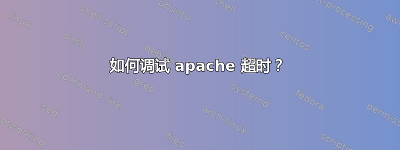 如何调试 apache 超时？