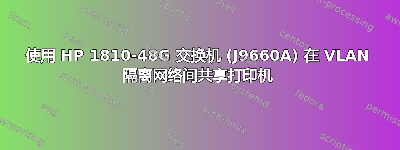 使用 HP 1810-48G 交换机 (J9660A) 在 VLAN 隔离网络间共享打印机