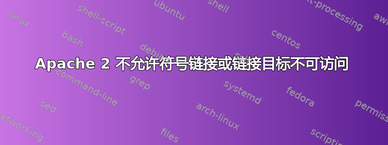 Apache 2 不允许符号链接或链接目标不可访问