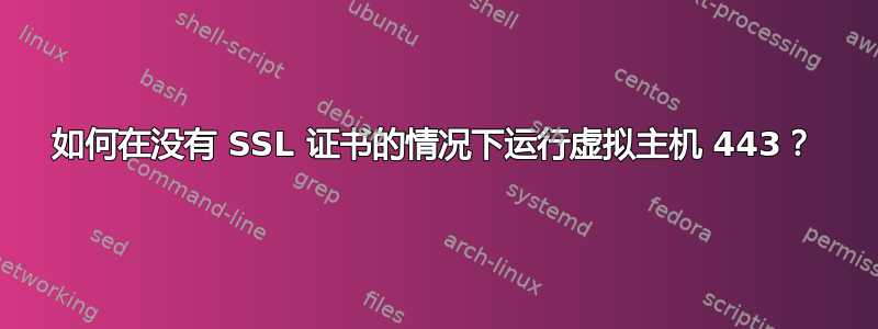 如何在没有 SSL 证书的情况下运行虚拟主机 443？