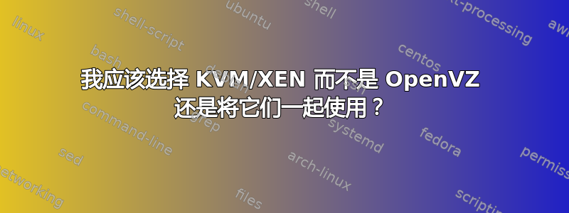 我应该选择 KVM/XEN 而不是 OpenVZ 还是将它们一起使用？