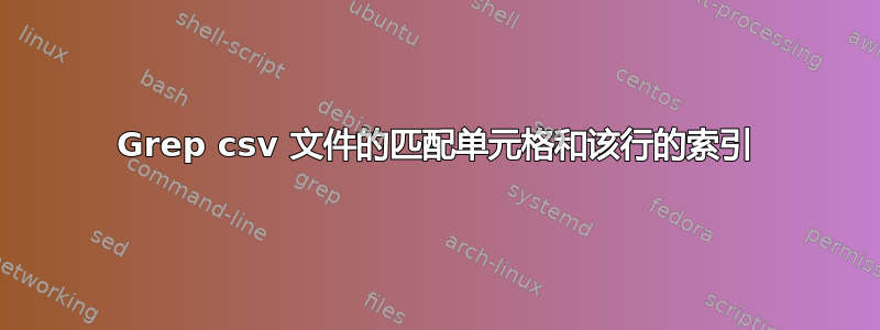 Grep csv 文件的匹配单元格和该行的索引