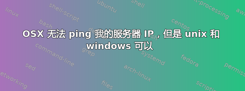 OSX 无法 ping 我的服务器 IP，但是 unix 和 windows 可以 