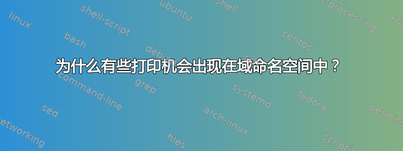 为什么有些打印机会出现在域命名空间中？