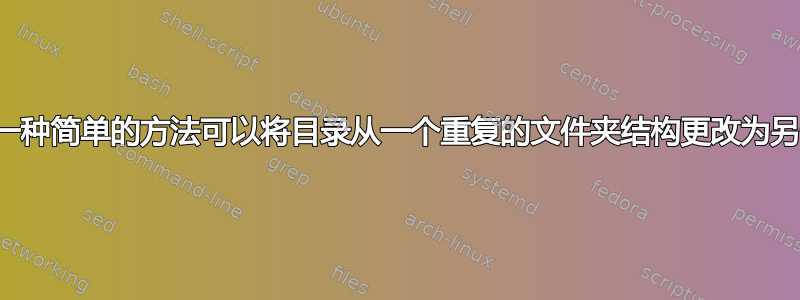 有没有一种简单的方法可以将目录从一个重复的文件夹结构更改为另一个？