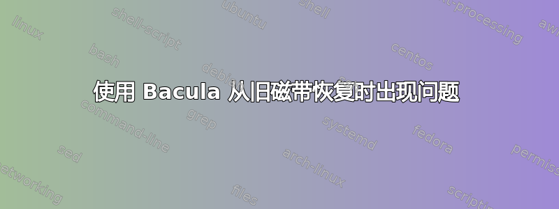 使用 Bacula 从旧磁带恢复时出现问题