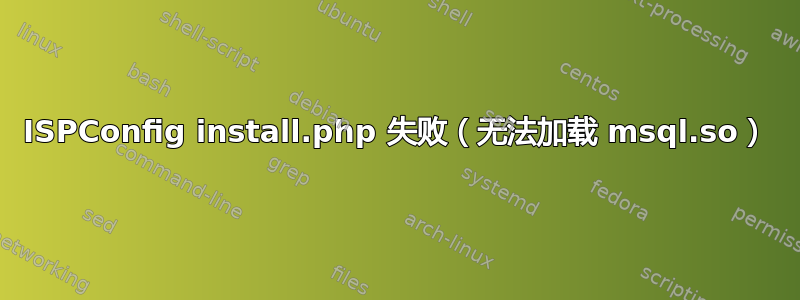 ISPConfig install.php 失败（无法加载 msql.so）