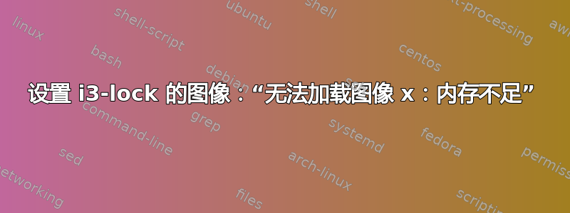 设置 i3-lock 的图像：“无法加载图像 x：内存不足”